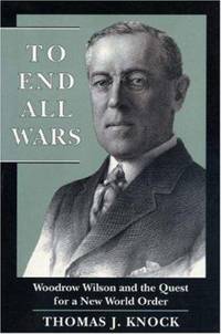 To End All Wars : Woodrow Wilson and the Quest for a New World Order