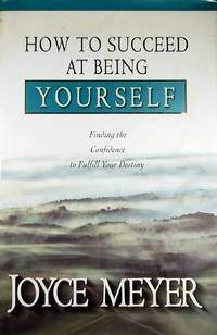How to Succeed at Being Yourself: Finding the Confidence to Fulfill Your Destiny