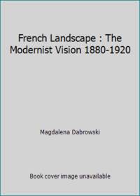 French Landscape : The Modernist Vision 1880-1920