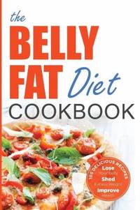 The Belly Fat Diet Cookbook : 105 Easy and Delicious Recipes to Lose Your Belly, Shed Excess...