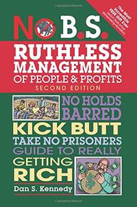 No B.S. Ruthless Management of People and Profits: No Holds Barred, Kick Butt, Take-No-Prisoners...