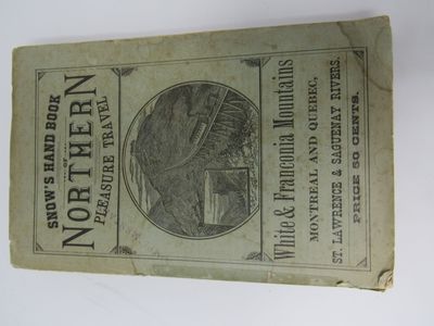 Snow's Hand-Book of Northern Pleasure Travel. How to reach the White and Franconia Mountains, the Northern Lakes and Rivers, Montreal and Quebec,...