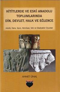 Hititlerde ve Eski Anadolu Toplumlarinda Din, Devlet, Halk ve Eglence. Muzik, Dans, Spor, Akrobasi, Sirk ve Gladyatr Oyunlari.