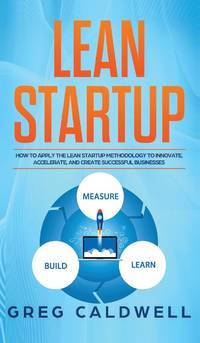 Lean Startup: How to Apply the Lean Startup Methodology to Innovate, Accelerate, and Create...