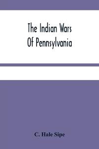 The Indian Wars Of Pennsylvania : An Account Of The Indian Events, In Pennsylvania, Of The French...