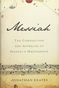 Messiah: The Composition and Afterlife of Handel's Masterpiece