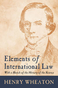 Elements of International Law: With a Sketch of the History of the..
