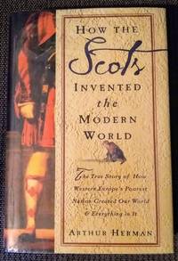 How the Scots Invented the Modern World: The True Story of How Western Europe&#039;s Poorest Nation Created Our World and Everything in It by Arthur Herman - 2001-11-27