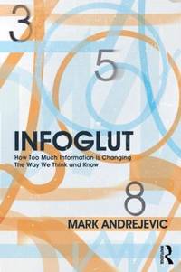 Infoglut : How Too Much Information Is Changing the Way We Think and Know
