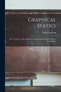 Graphical Statics: Two Treatises on the Graphical Calculus and Reciprocal Figures in Graphical
