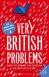 Very British Problems : Making Life Awkward for Ourselves, One Rainy Day at a Time