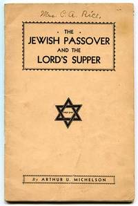 The Jewish Passover and the Lord&#039;s Supper Illustrated by Emblems as Used in the Time of Christ by Michelson, Arthur U - 1932