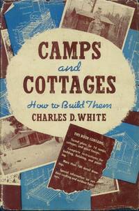 Camps and Cottages; How to Build Them by White, Charles D - 1946