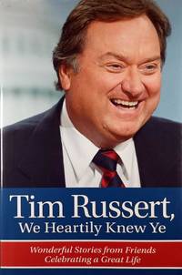 Tim Russert, We Heartily Knew Ye: Wonderful Stories from Friends Celebrating a Great Life