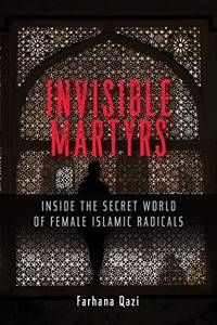 Invisible Martyrs: Inside the Secret World of Female Islamic Radicals by Qazi, Farhana - 9/25/2018