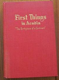 First Things In Acadia: The Birthplace of A Continent Nova Scotia, New Brunswick, Prince Edward Island, Parts of Maine, Quebec, Newfoundland by Quinpool,  John (John William Regan) - 1936