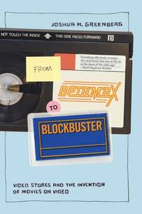 From Betamax to Blockbuster: Video Stores and the Invention of Movies on Video