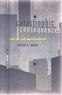 Catastrophic Consequences: Civil Wars and American Interests by Steven R. David - 2008-03-02