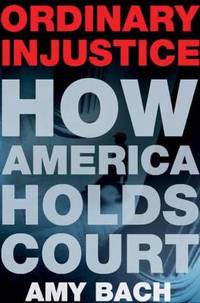 Ordinary Injustice : How America Holds Court