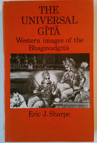 The Universal Gita: Western Images of the Bhagavad-gita - Bicentenary Survey by Sharpe, Eric J - 1985