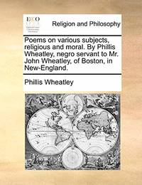 cover of Poems on Various Subjects, Religious and Moral. by Phillis Wheatley, Negro Servant to Mr. John Wheatley, of Boston, in New-England