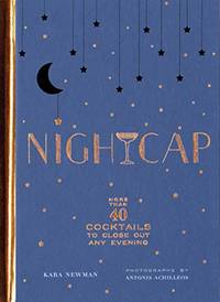 Nightcap: More than 40 Cocktails to Close Out Any Evening by Kara Newman