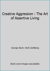 Creative Aggression: The Art of Assertive Living