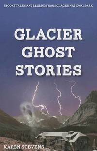 Glacier Ghosts Stories: Spooky Tales and Legends from Glacier National Park