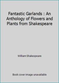 Fantastic Garlands : An Anthology of Flowers and Plants from Shakespeare