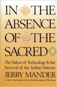 In the Absence of the Sacred: The Failure of Technology and the Survival of the Indian Nations by Jerry Mander - 1992-04-05