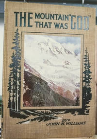 The Mountain That Was God:  Being a Little Book about a Great Peak Which  the Indians Named Tacoma but Which is Officially Called Rainier by Williams, John H - 1911