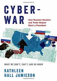 Cyberwar: How Russian Hackers and Trolls Helped Elect a President: What We Don't Can't and Do Know by Kathleen Hall Jamieson