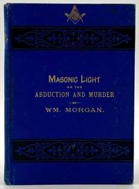 The True History Regarding Alleged Connection of the Order of Ancient, Free and Accepted Masons with the Abduction and Murder of William Morgan in Western New York, in 1826