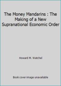 The Money Mandarins : The Making of a New Supranational Economic Order