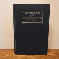 The Beginnings of The New York Central Railroad - A History by Stevens, Frank Walker - 1926