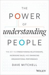 The Power of Understanding People : The Key to Strengthening Relationships, Increasing Sales, and...
