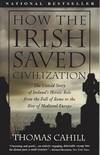 How the Irish Saved Civilization: The Untold Story of Ireland's Heroic Role from the Fall of Rome to the Rise of Medieval Europe