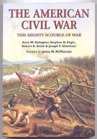 THE AMERICAN CIVIL WAR:  THIS MIGHTY SCOURGE OF WAR. by Gallagher, Gary W.; Engle, Stephen D.; Krick, Robert K.; Glatthaar, Joseph T.  Foreword by James M. Mcpherson - 2003