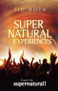Supernatural Experiences: Expect the Supernatural!