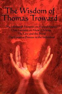 The Wisdom of Thomas Troward Vol I: The Edinburgh and Dore Lectures on Mental Science, the Law...