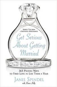 Get Serious about Getting Married : 365 Proven Ways to Find Love in Less Than a Year