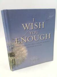 I Wish You Enough: Embracing Life's Most Valuable Moments One Wish at a Time