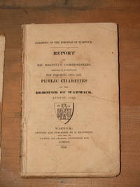 image of Charities of the Borough of Warwick. Report of His Majesty's Commissioners (appointed by Act Parliament) for inquiring into the public charities of the Borough of Warwick, August, 1826
