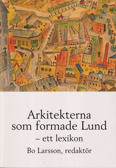 Arkitekterna som formade Lund - ett lexikon.…