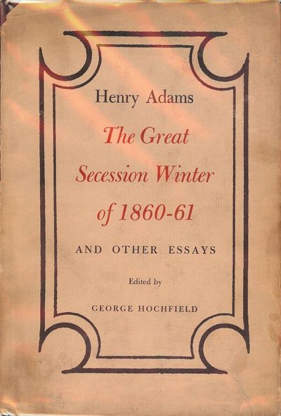 THE GREAT SECESSION: WINTER OF 1860-61 AND OTHER ESSAYS BY HENRY ADAMS