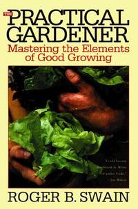 The Practical Gardener : Mastering the Elements of Good Growing