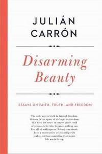 Disarming Beauty: Essays on Faith, Truth, and Freedom