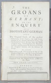 The Groans of Germany: Or, the Enquiry of a Protestant German Into the Original Cause of the...