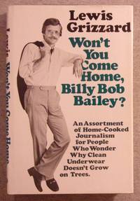 Won't You Come Home, Billy Bob Bailey?: An Assortment of Home- Cooked Journalism for People Who Wonder Why Clean Underwear Doesn't Grow on Trees