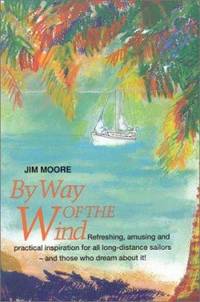 By Way of the Wind : Refreshing, Amusing and Practical Inspiration for All Long-Distance Sailors...